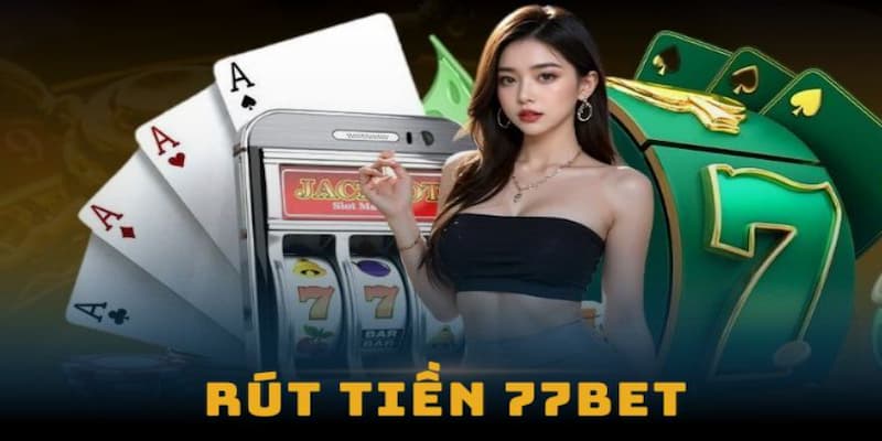 Chỉ dẫn quy trình rút tiền 77bet cực nhanh gọn và an toàn