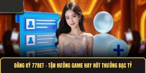 Đăng Ký 77bet – Tận Hưởng Game Hay Hốt Thưởng Bạc Tỷ