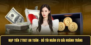 Nạp Tiền 77bet An Toàn - Bỏ Túi Ngàn Ưu Đãi Hoành Tráng