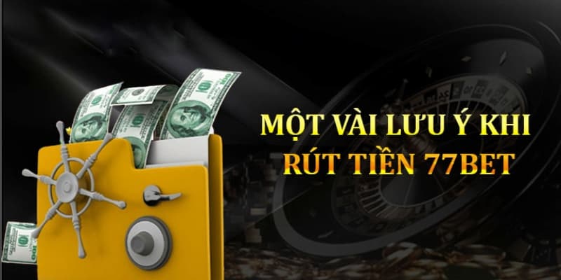 Những lưu ý mà người chơi cần nắm để rút tiền 77bet thành công ngay lần đầu