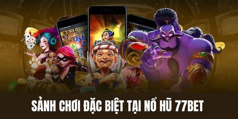 Sảnh chơi nổ hũ đặc biệt tại 77bet