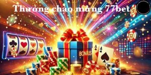 Thưởng chào mừng 77bet - Tặng quà miễn phí cho tân thủ